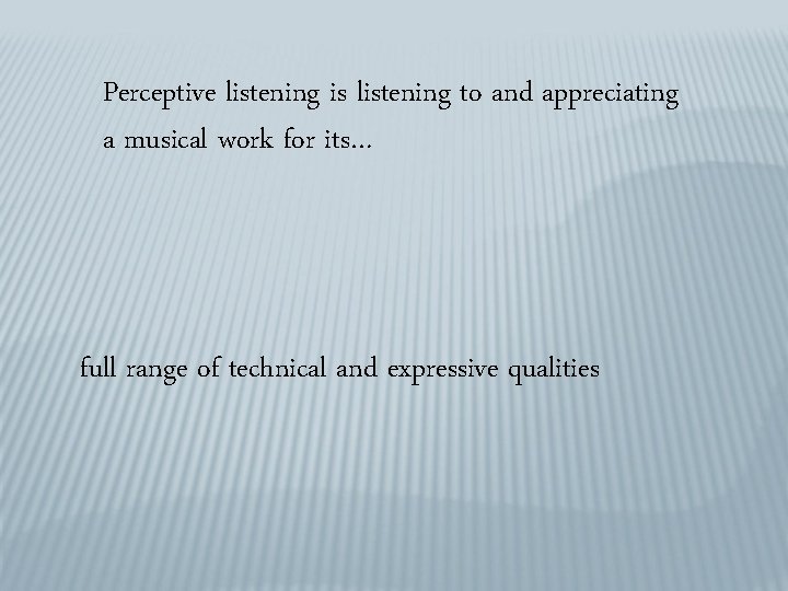 Perceptive listening is listening to and appreciating a musical work for its… full range