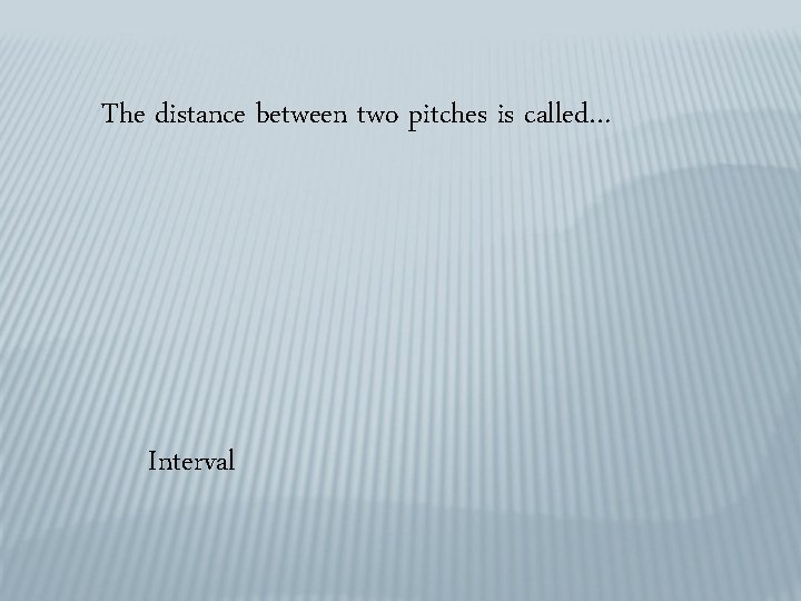 The distance between two pitches is called… Interval 