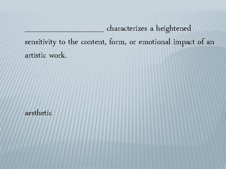 _______ characterizes a heightened sensitivity to the content, form, or emotional impact of an