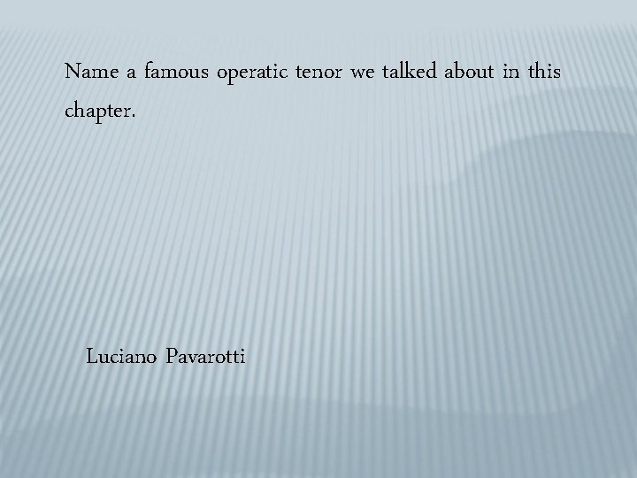 Name a famous operatic tenor we talked about in this chapter. Luciano Pavarotti 