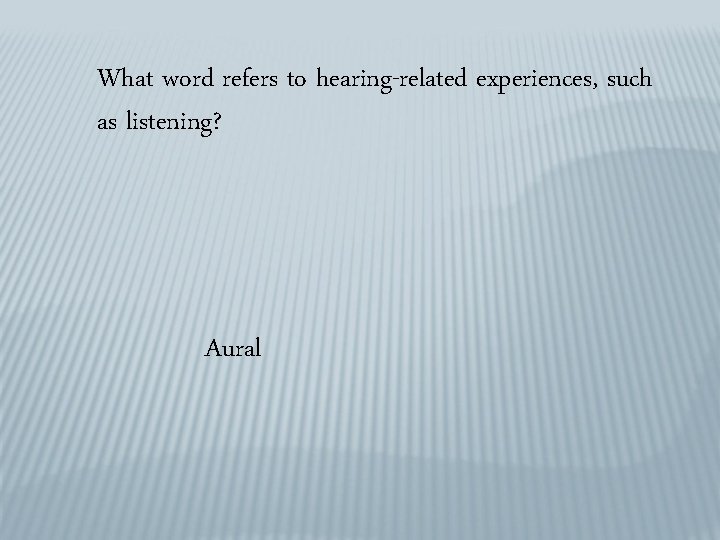What word refers to hearing-related experiences, such as listening? Aural 
