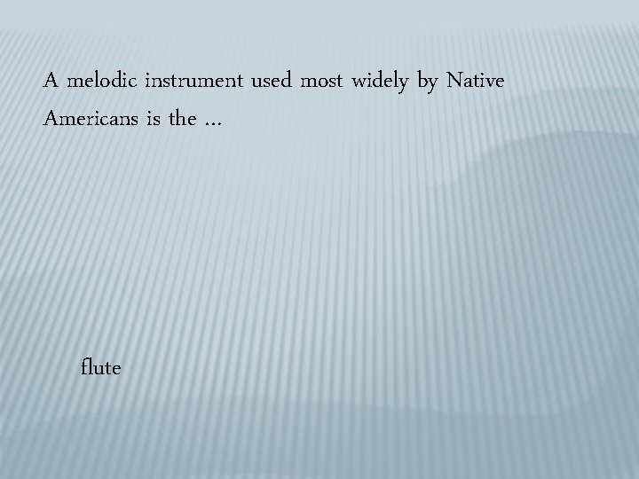 A melodic instrument used most widely by Native Americans is the … flute 