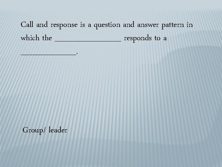 Call and response is a question and answer pattern in which the ______ responds Call and response is a question and answer pattern in which the ______ responds