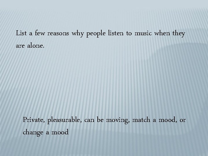 List a few reasons why people listen to music when they are alone. Private,