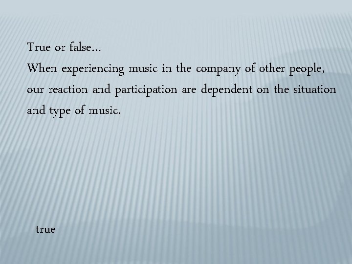 True or false… When experiencing music in the company of other people, our reaction