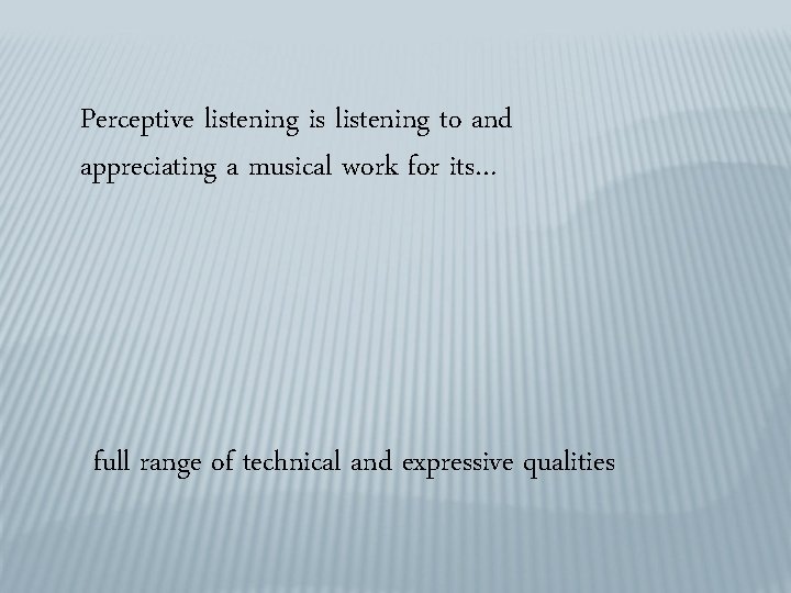 Perceptive listening is listening to and appreciating a musical work for its… full range