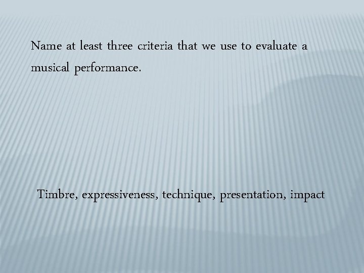 Name at least three criteria that we use to evaluate a musical performance. Timbre,