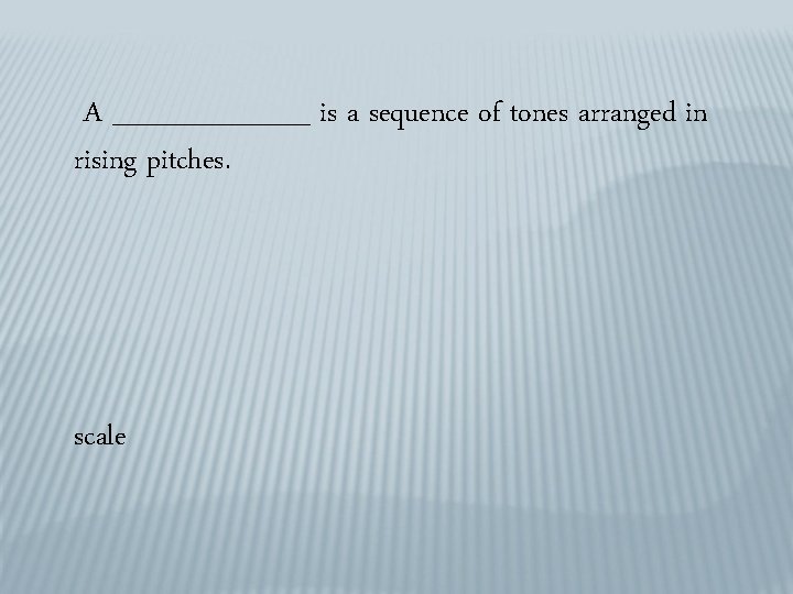 A _____ is a sequence of tones arranged in rising pitches. scale 