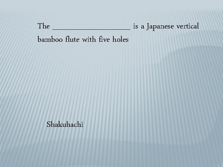 The _______ is a Japanese vertical bamboo flute with five holes Shakuhachi 