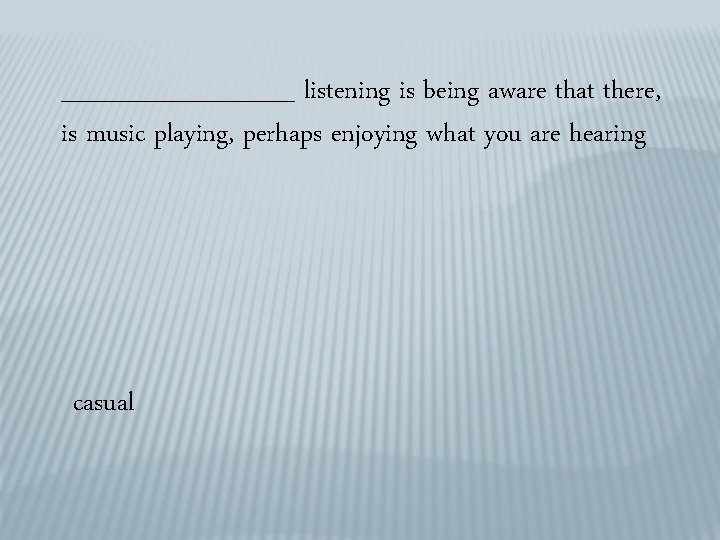 _______ listening is being aware that there, is music playing, perhaps enjoying what you