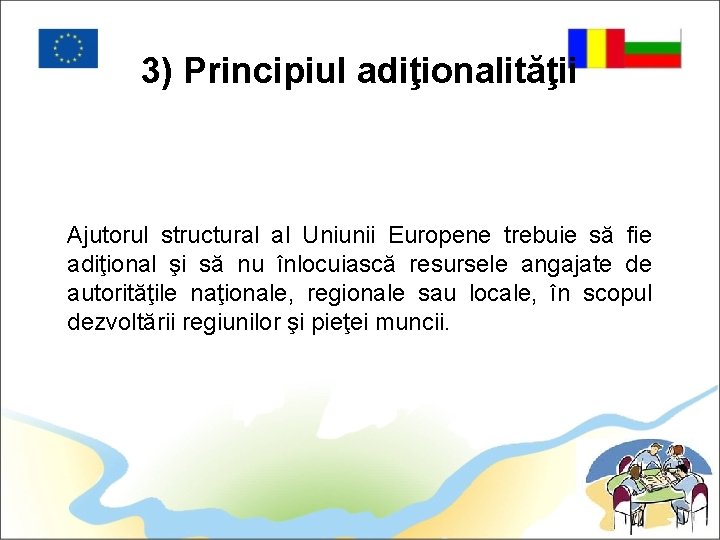 3) Principiul adiţionalităţii Ajutorul structural al Uniunii Europene trebuie să fie adiţional şi să