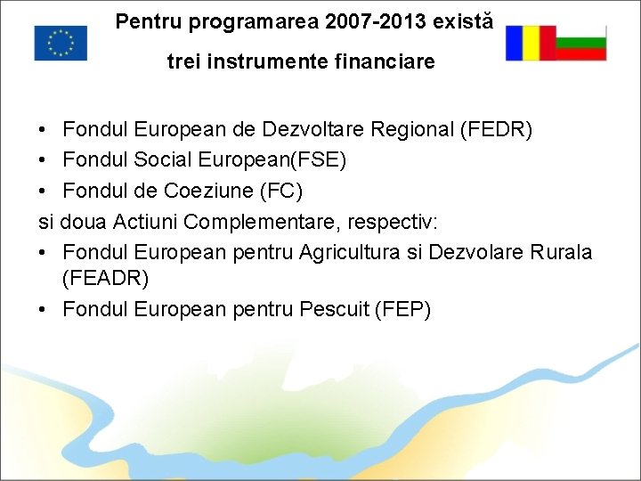 Pentru programarea 2007 -2013 există trei instrumente financiare • Fondul European de Dezvoltare Regional