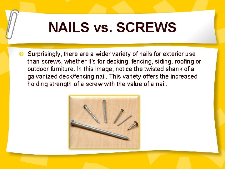 NAILS vs. SCREWS Surprisingly, there a wider variety of nails for exterior use than