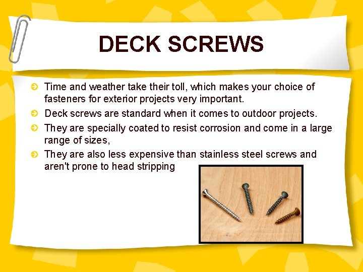 DECK SCREWS Time and weather take their toll, which makes your choice of fasteners