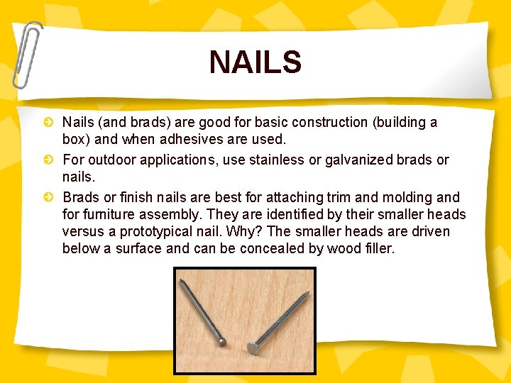 NAILS Nails (and brads) are good for basic construction (building a box) and when