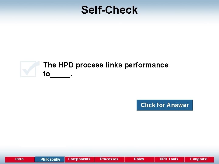 Self-Check The HPD process links performance to_____. Click for Answer Intro Philosophy Components Processes