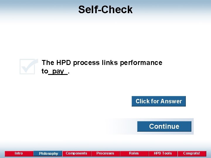 Self-Check The HPD process links performance pay to_____. Click for Answer Continue Intro Philosophy