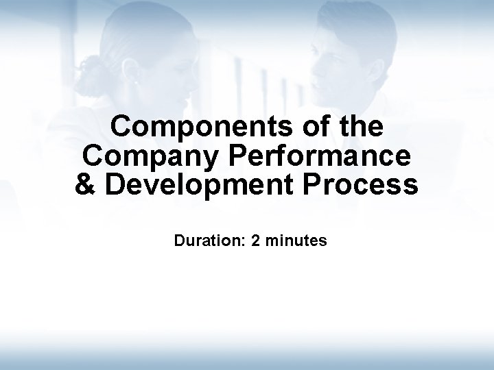 Components of the Company Performance & Development Process Duration: 2 minutes Intro Philosophy Components