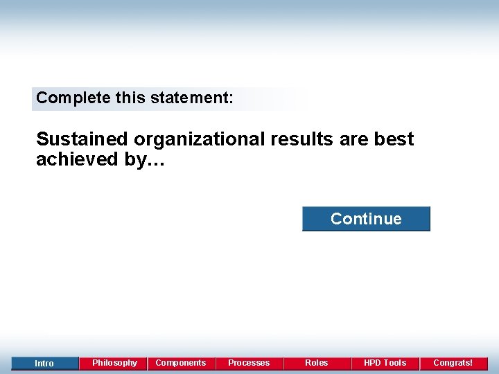 Complete this statement: Sustained organizational results are best achieved by… Continue Intro Philosophy Components