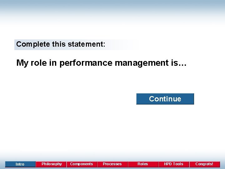 Complete this statement: My role in performance management is… Continue Intro Philosophy Components Processes