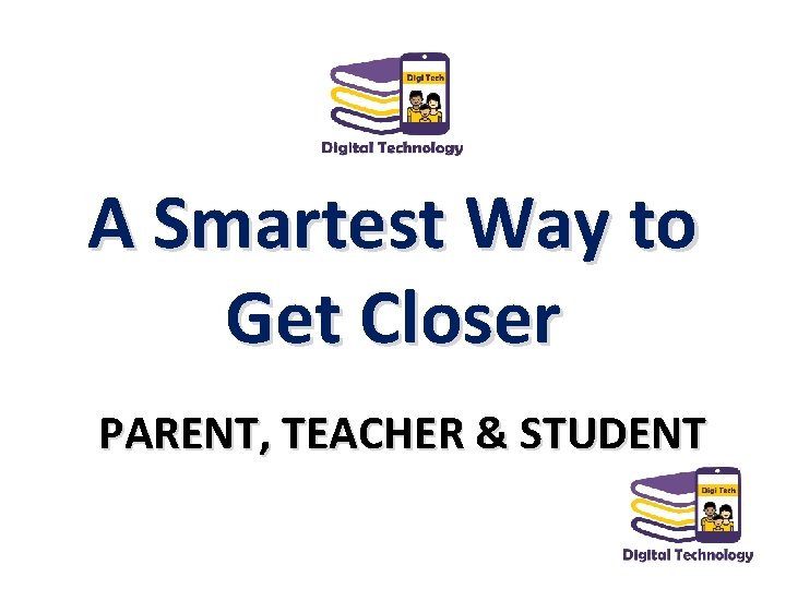 A Smartest Way to Get Closer PARENT, TEACHER & STUDENT 