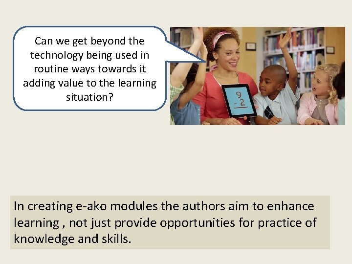 Can we get beyond the technology being used in routine ways towards it adding