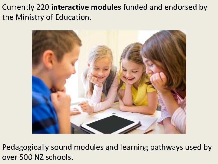 Currently 220 interactive modules funded and endorsed by the Ministry of Education. Pedagogically sound