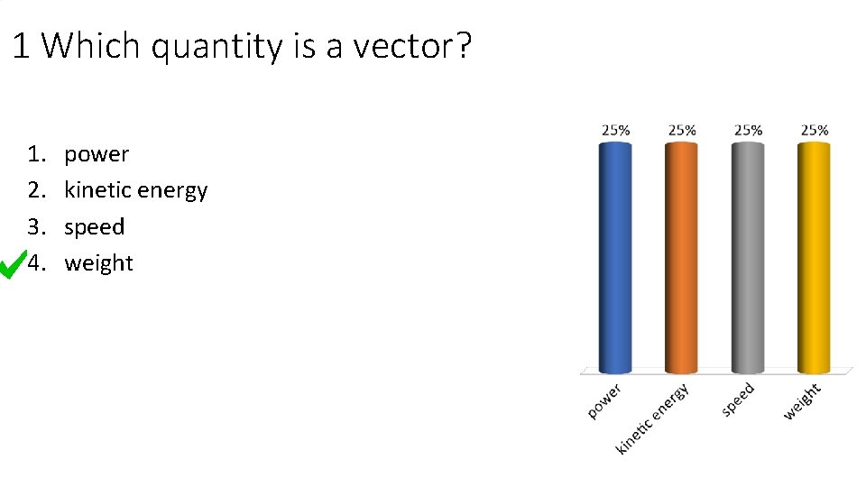 1 Which quantity is a vector? 1. 2. 3. 4. power kinetic energy speed