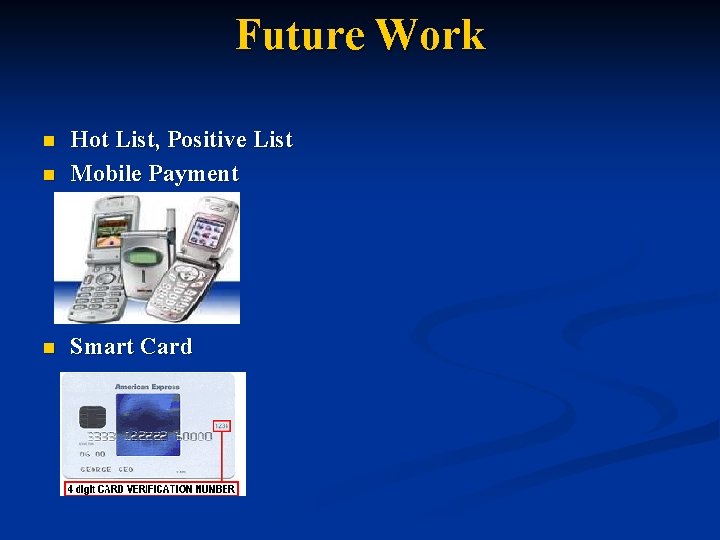 Future Work n Hot List, Positive List Mobile Payment n Smart Card n 