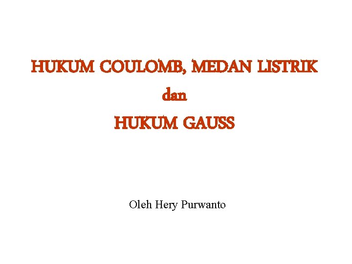 HUKUM COULOMB, MEDAN LISTRIK dan HUKUM GAUSS Oleh Hery Purwanto 