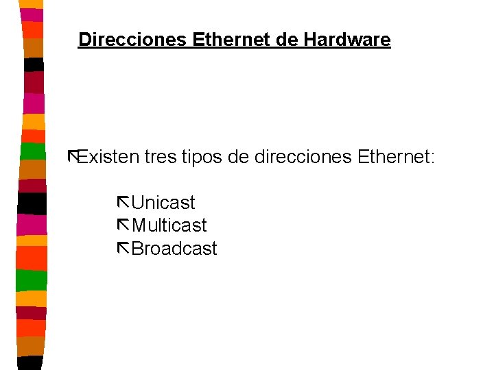 Direcciones Ethernet de Hardware ãExisten tres tipos de direcciones Ethernet: ãUnicast ãMulticast ãBroadcast 