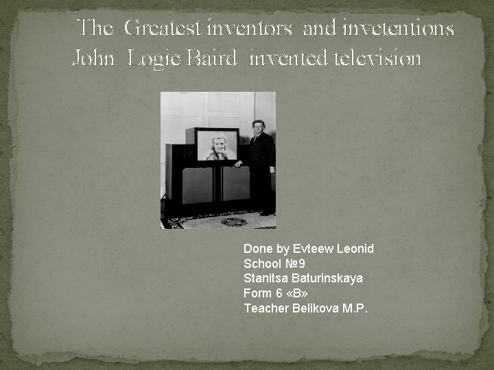 The Greatest inventors and invetentions John Logie Baird invented television Done by Evteew Leonid