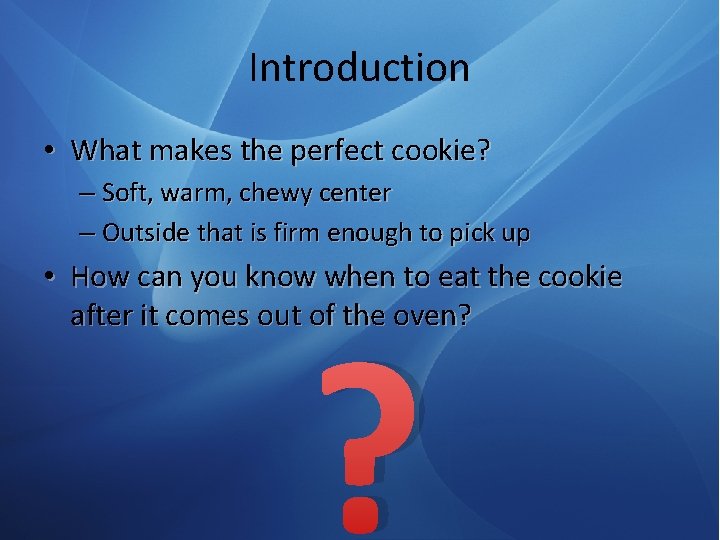 Introduction • What makes the perfect cookie? – Soft, warm, chewy center – Outside