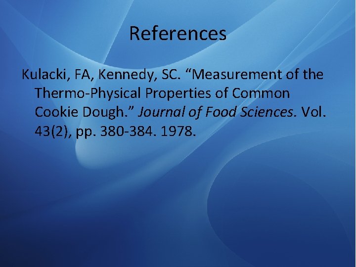 References Kulacki, FA, Kennedy, SC. “Measurement of the Thermo-Physical Properties of Common Cookie Dough.