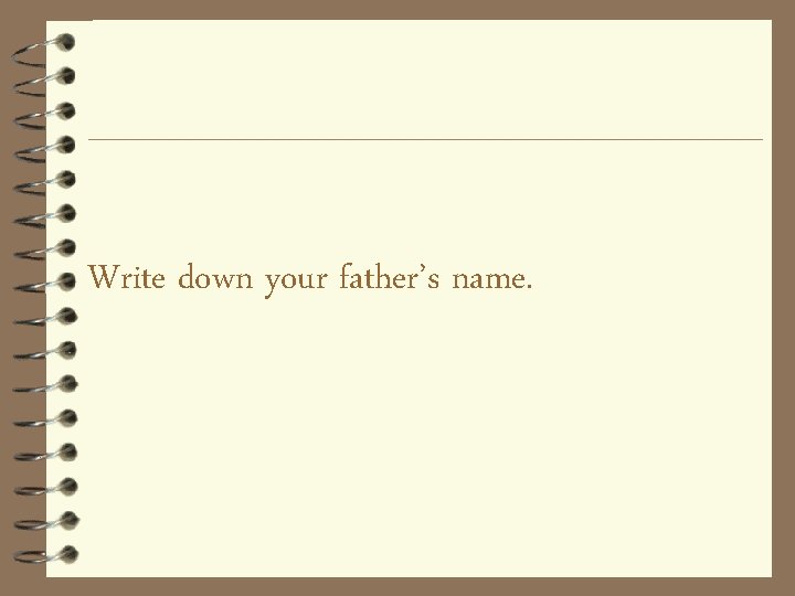 Write down your father’s name. 