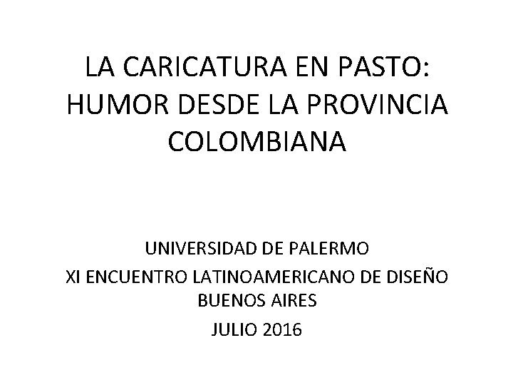 LA CARICATURA EN PASTO: HUMOR DESDE LA PROVINCIA COLOMBIANA UNIVERSIDAD DE PALERMO XI ENCUENTRO