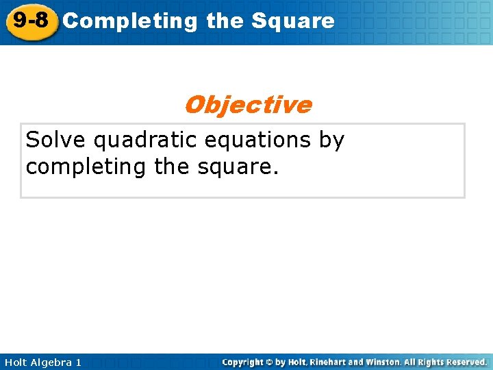 9 -8 Completing the Square Objective Solve quadratic equations by completing the square. Holt