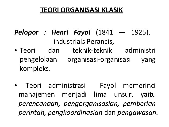 TEORI ORGANISASI KLASIK Pelopor : Henri Fayol (1841 — 1925). industrials Perancis, • Teori