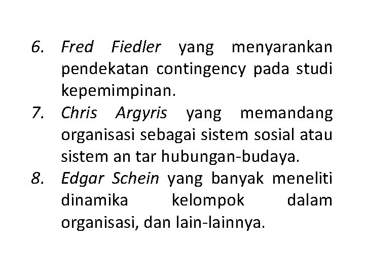 6. Fred Fiedler yang menyarankan pendekatan contingency pada studi kepemimpinan. 7. Chris Argyris yang