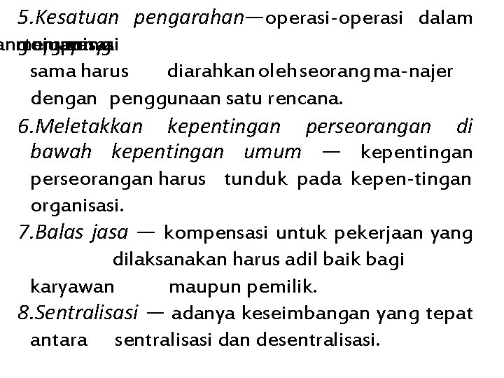 5. Kesatuan pengarahan—operasi-operasi dalam ang mempunyai tujuan organisasi yang sama harus diarahkan oleh seorang