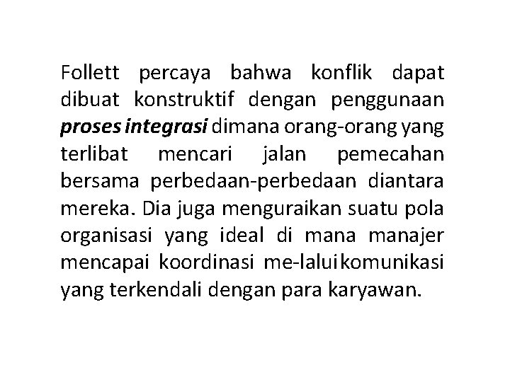 Follett percaya bahwa konflik dapat dibuat konstruktif dengan penggunaan proses integrasi dimana orang yang