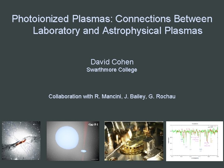Photoionized Plasmas: Connections Between Laboratory and Astrophysical Plasmas David Cohen Swarthmore College Collaboration with