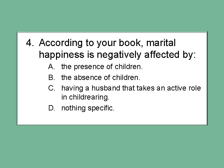 4. According to your book, marital happiness is negatively affected by: A. the presence