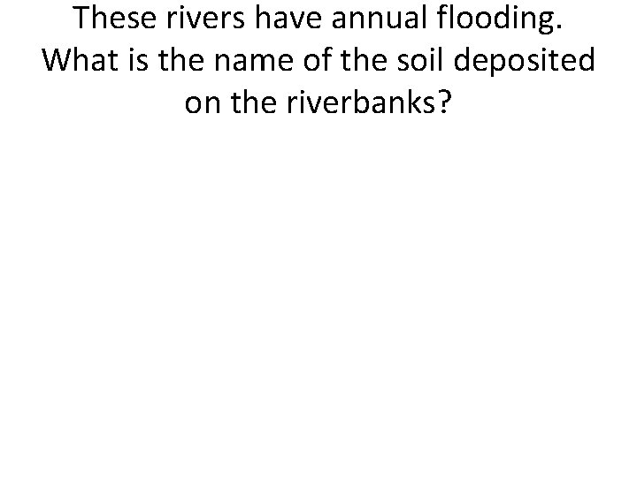 These rivers have annual flooding. What is the name of the soil deposited on