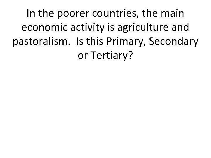 In the poorer countries, the main economic activity is agriculture and pastoralism. Is this