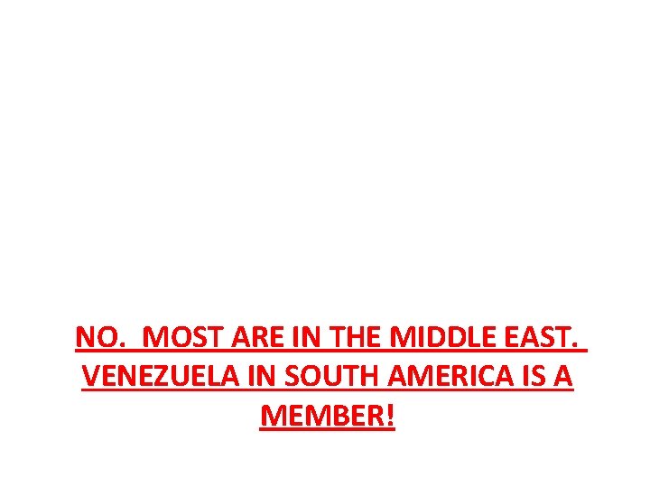 NO. MOST ARE IN THE MIDDLE EAST. VENEZUELA IN SOUTH AMERICA IS A MEMBER!