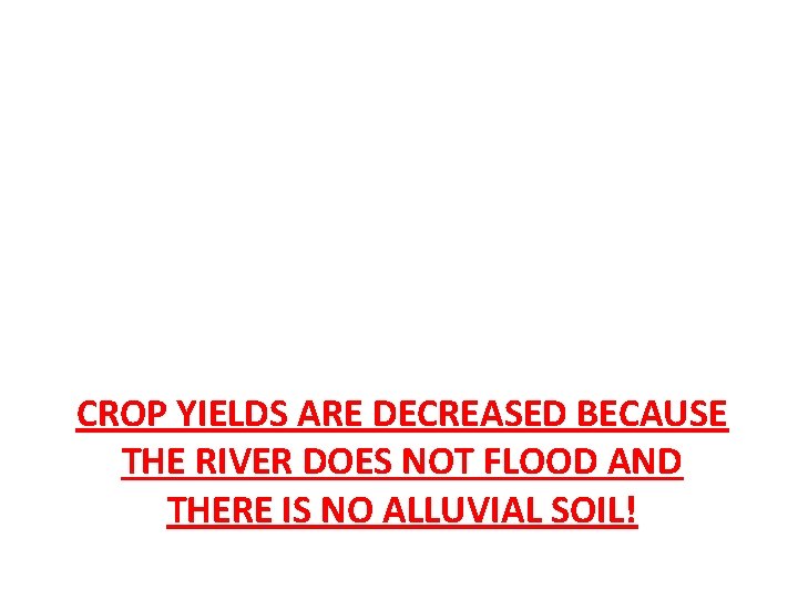 CROP YIELDS ARE DECREASED BECAUSE THE RIVER DOES NOT FLOOD AND THERE IS NO