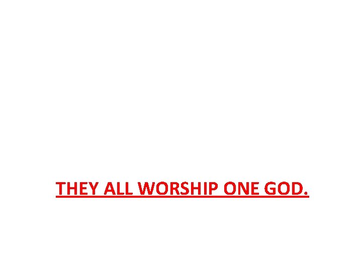 THEY ALL WORSHIP ONE GOD. 