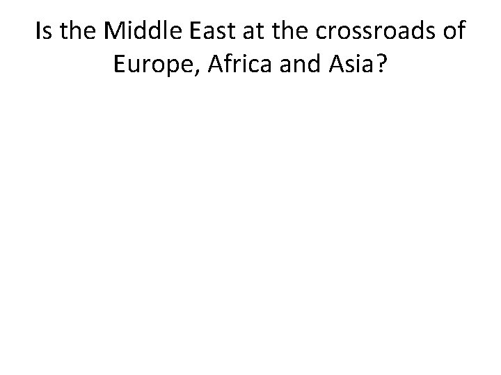 Is the Middle East at the crossroads of Europe, Africa and Asia? 