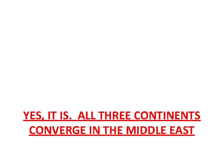 YES, IT IS. ALL THREE CONTINENTS CONVERGE IN THE MIDDLE EAST 